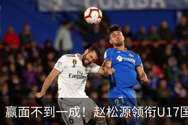 赢面不到一成！赵松源领衔U17国少首战西班牙